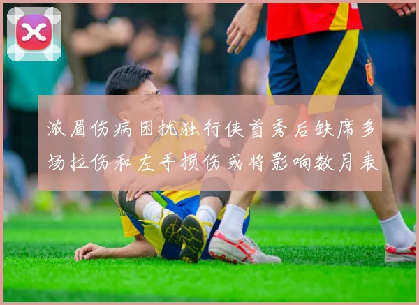 浓眉伤病困扰独行侠首秀后缺席多场拉伤和左手损伤或将影响数月表现