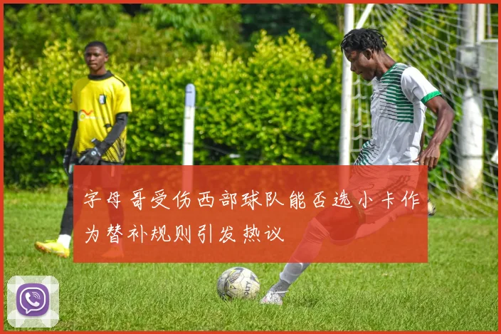 字母哥受伤西部球队能否选小卡作为替补规则引发热议
