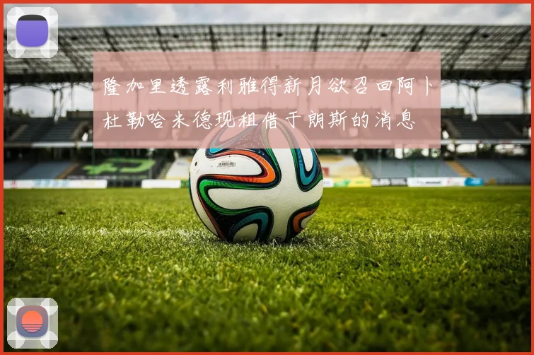 隆加里透露利雅得新月欲召回阿卜杜勒哈米德现租借于朗斯的消息