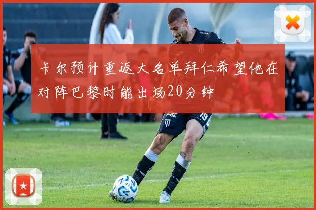 卡尔预计重返大名单拜仁希望他在对阵巴黎时能出场20分钟