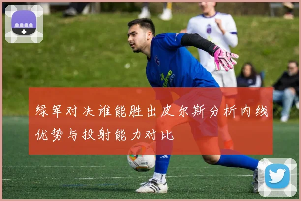 绿军对决谁能胜出皮尔斯分析内线优势与投射能力对比
