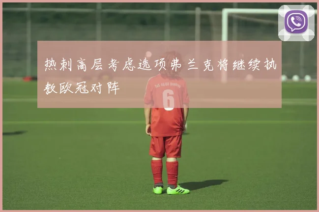 热刺高层考虑选项弗兰克将继续执教欧冠对阵