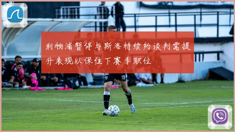 利物浦暂停与斯洛特续约谈判需提升表现以保住下赛季职位