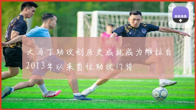 大马丁助攻创历史成就成为维拉自2013年以来首位助攻门将