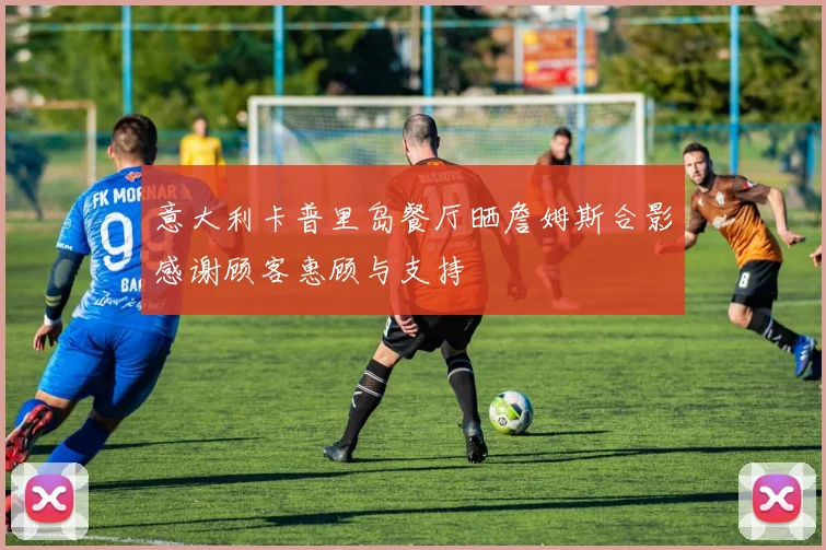 意大利卡普里岛餐厅晒詹姆斯合影感谢顾客惠顾与支持